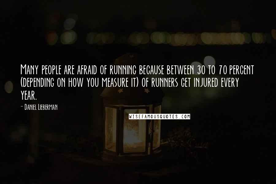 Daniel Lieberman Quotes: Many people are afraid of running because between 30 to 70 percent (depending on how you measure it) of runners get injured every year.