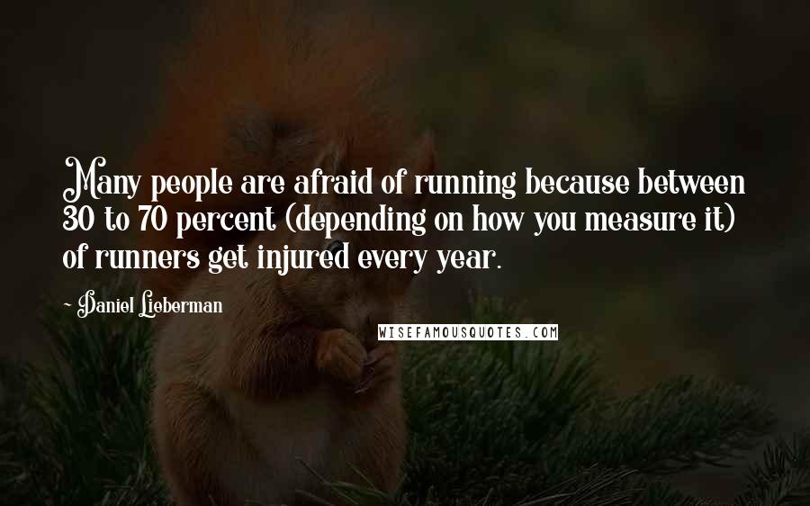 Daniel Lieberman Quotes: Many people are afraid of running because between 30 to 70 percent (depending on how you measure it) of runners get injured every year.