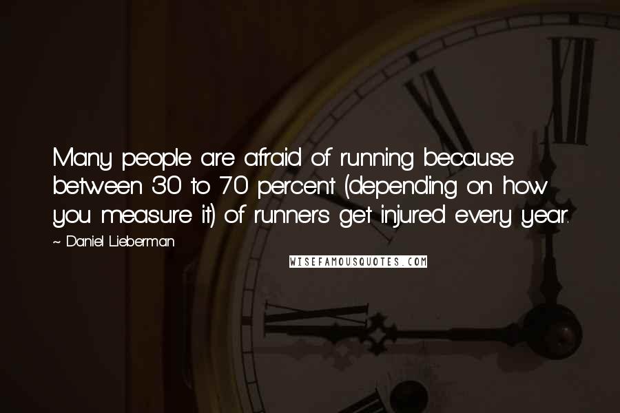 Daniel Lieberman Quotes: Many people are afraid of running because between 30 to 70 percent (depending on how you measure it) of runners get injured every year.