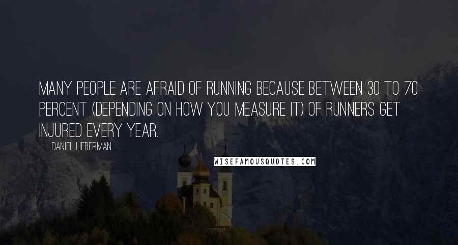 Daniel Lieberman Quotes: Many people are afraid of running because between 30 to 70 percent (depending on how you measure it) of runners get injured every year.