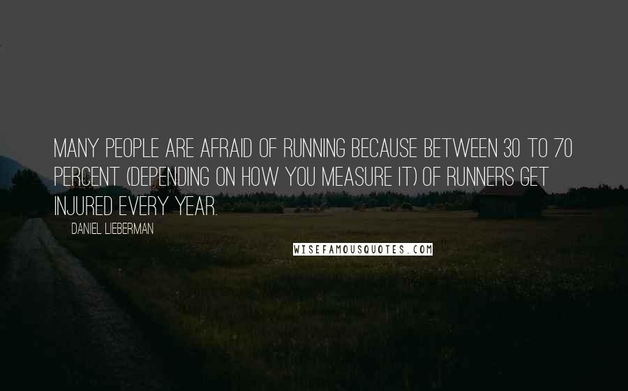 Daniel Lieberman Quotes: Many people are afraid of running because between 30 to 70 percent (depending on how you measure it) of runners get injured every year.