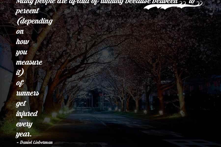 Daniel Lieberman Quotes: Many people are afraid of running because between 30 to 70 percent (depending on how you measure it) of runners get injured every year.