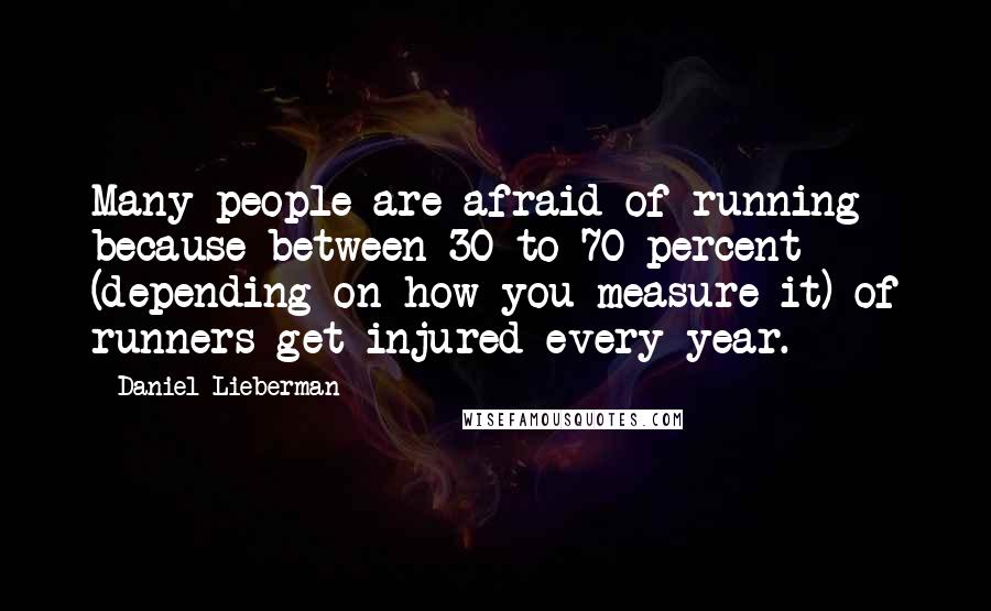 Daniel Lieberman Quotes: Many people are afraid of running because between 30 to 70 percent (depending on how you measure it) of runners get injured every year.