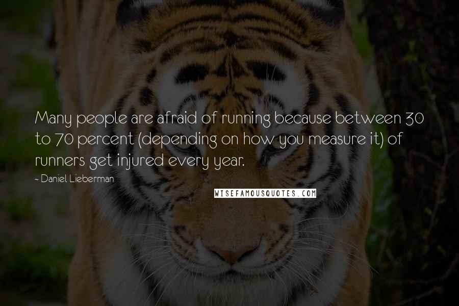 Daniel Lieberman Quotes: Many people are afraid of running because between 30 to 70 percent (depending on how you measure it) of runners get injured every year.