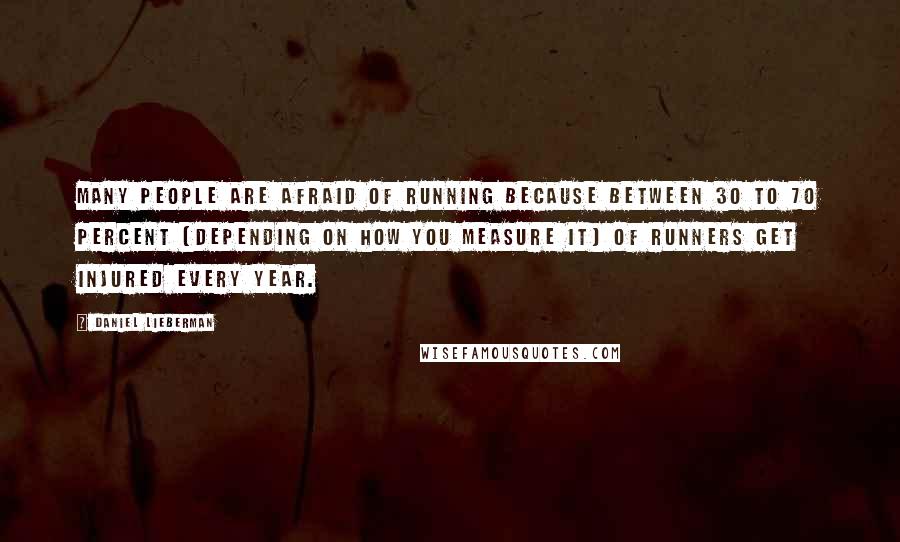 Daniel Lieberman Quotes: Many people are afraid of running because between 30 to 70 percent (depending on how you measure it) of runners get injured every year.