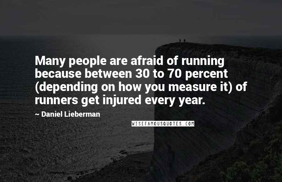 Daniel Lieberman Quotes: Many people are afraid of running because between 30 to 70 percent (depending on how you measure it) of runners get injured every year.