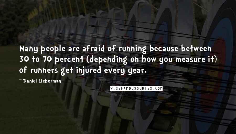 Daniel Lieberman Quotes: Many people are afraid of running because between 30 to 70 percent (depending on how you measure it) of runners get injured every year.