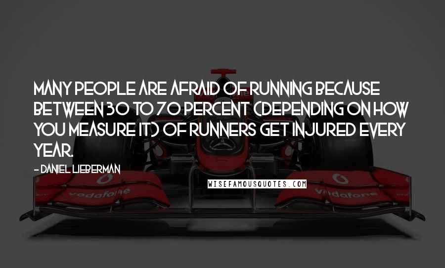 Daniel Lieberman Quotes: Many people are afraid of running because between 30 to 70 percent (depending on how you measure it) of runners get injured every year.