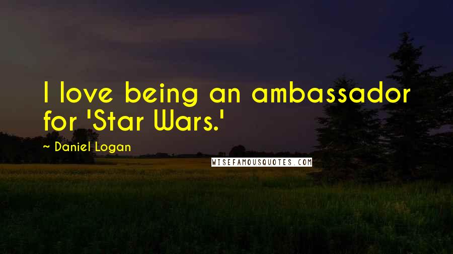 Daniel Logan Quotes: I love being an ambassador for 'Star Wars.'