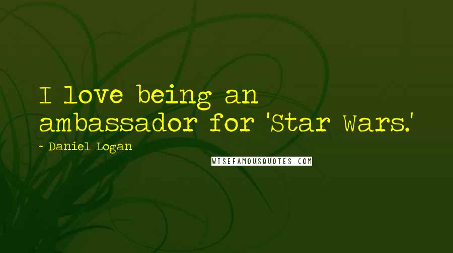 Daniel Logan Quotes: I love being an ambassador for 'Star Wars.'