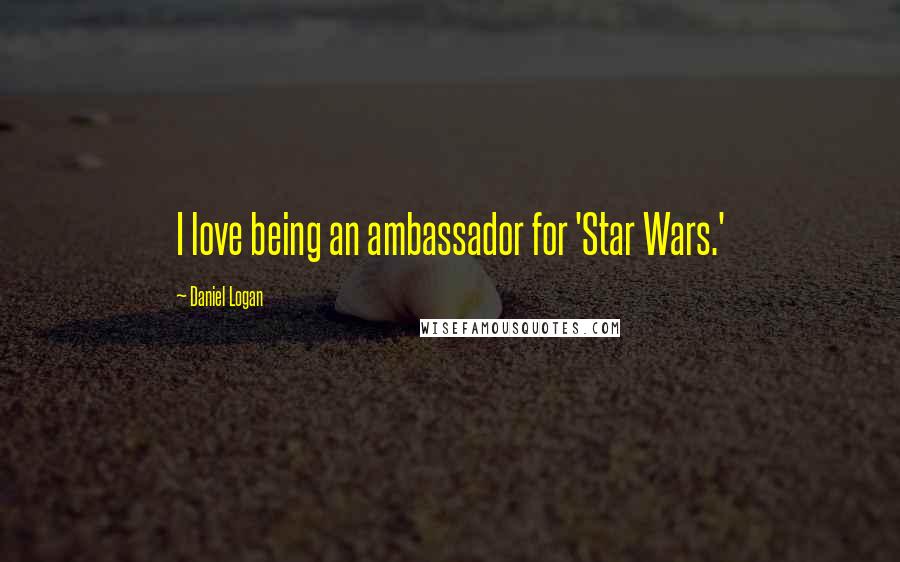 Daniel Logan Quotes: I love being an ambassador for 'Star Wars.'