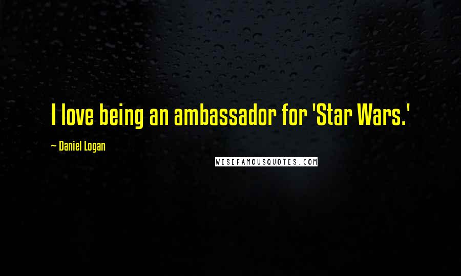 Daniel Logan Quotes: I love being an ambassador for 'Star Wars.'