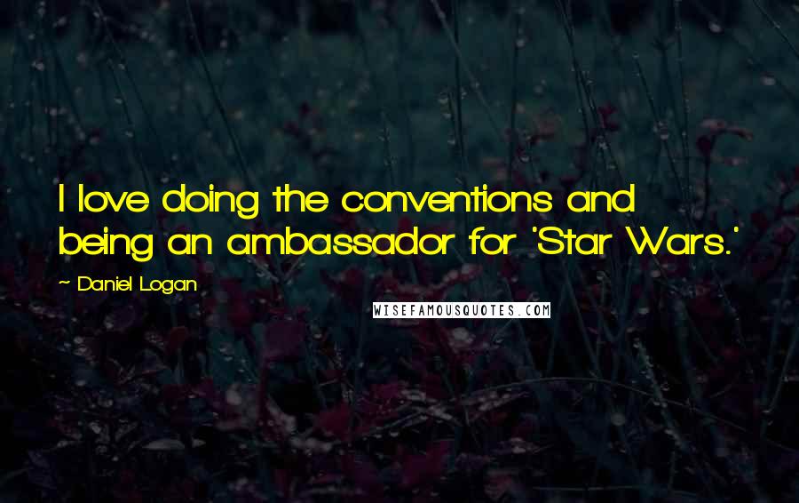 Daniel Logan Quotes: I love doing the conventions and being an ambassador for 'Star Wars.'