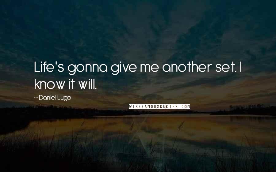 Daniel Lugo Quotes: Life's gonna give me another set. I know it will.