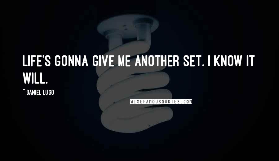 Daniel Lugo Quotes: Life's gonna give me another set. I know it will.