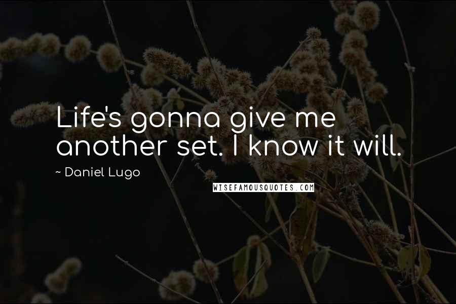 Daniel Lugo Quotes: Life's gonna give me another set. I know it will.