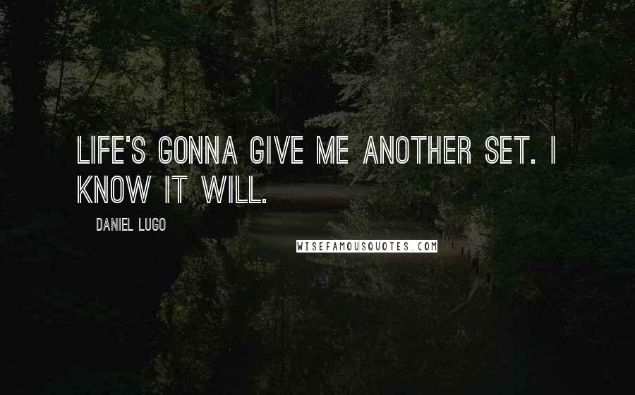 Daniel Lugo Quotes: Life's gonna give me another set. I know it will.