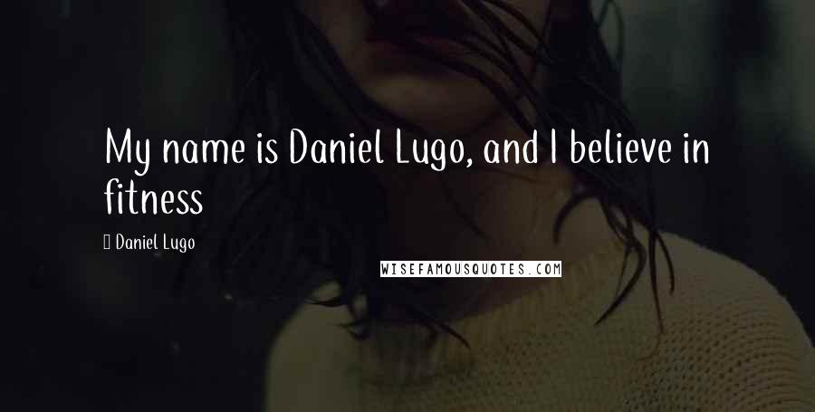 Daniel Lugo Quotes: My name is Daniel Lugo, and I believe in fitness