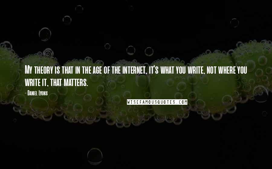 Daniel Lyons Quotes: My theory is that in the age of the internet, it's what you write, not where you write it, that matters.