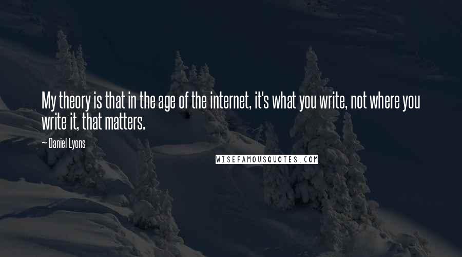 Daniel Lyons Quotes: My theory is that in the age of the internet, it's what you write, not where you write it, that matters.