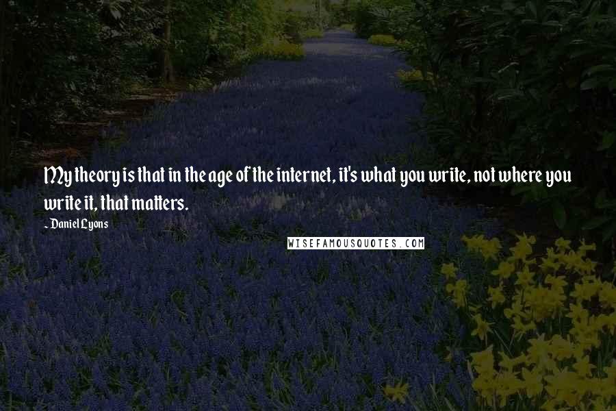 Daniel Lyons Quotes: My theory is that in the age of the internet, it's what you write, not where you write it, that matters.
