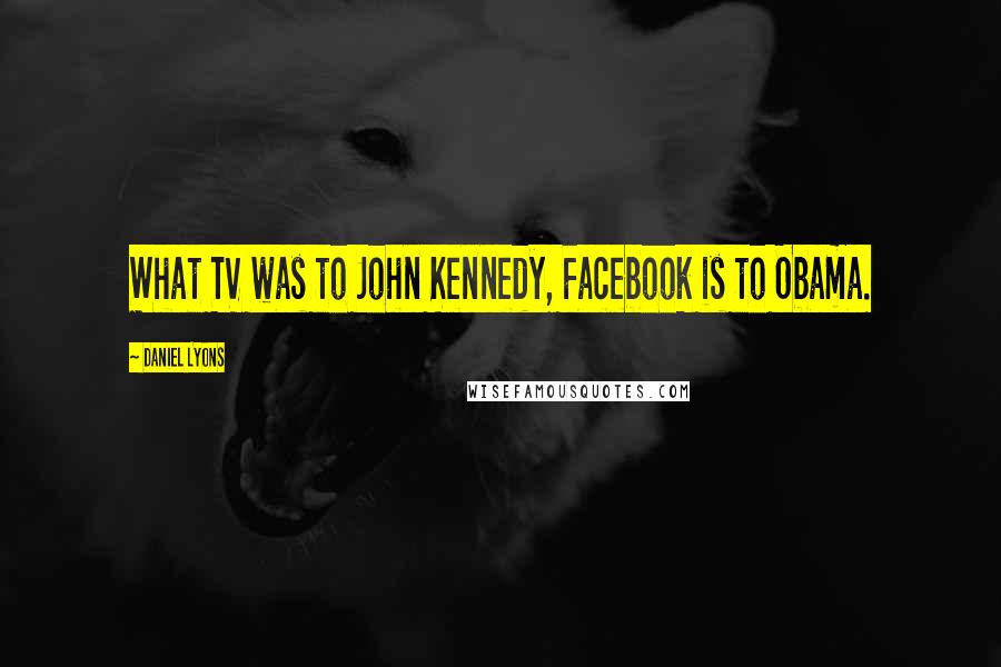 Daniel Lyons Quotes: What TV was to John Kennedy, Facebook is to Obama.