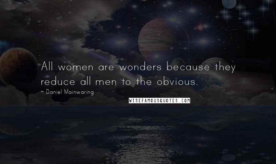 Daniel Mainwaring Quotes: All women are wonders because they reduce all men to the obvious.