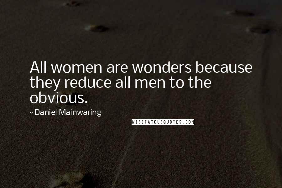 Daniel Mainwaring Quotes: All women are wonders because they reduce all men to the obvious.
