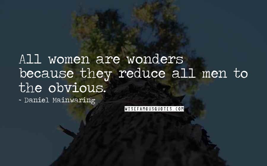 Daniel Mainwaring Quotes: All women are wonders because they reduce all men to the obvious.