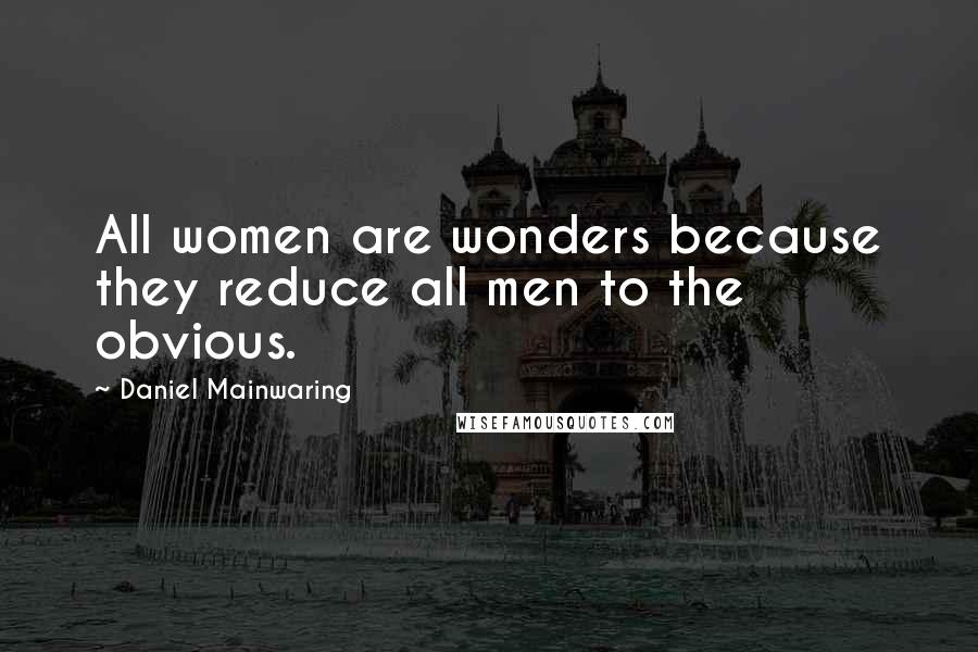 Daniel Mainwaring Quotes: All women are wonders because they reduce all men to the obvious.