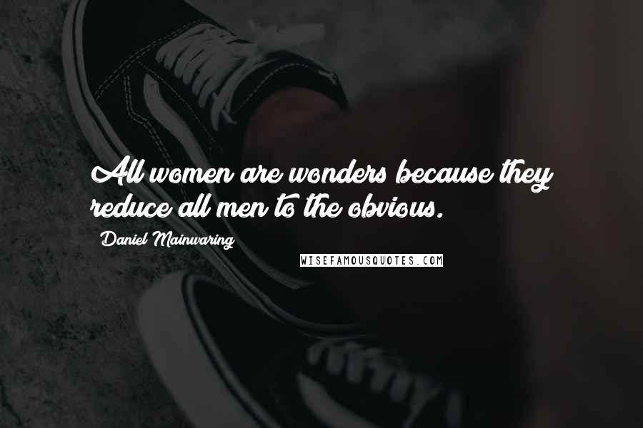 Daniel Mainwaring Quotes: All women are wonders because they reduce all men to the obvious.