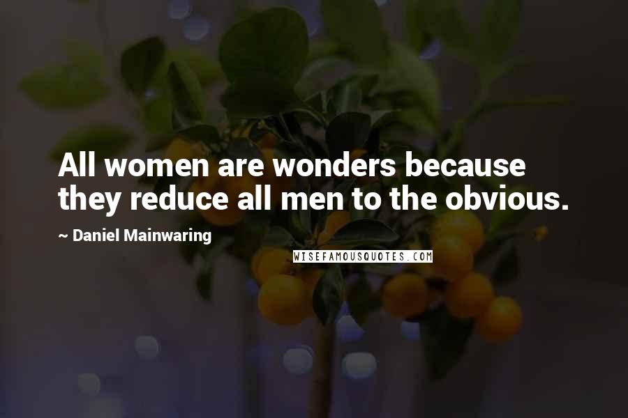 Daniel Mainwaring Quotes: All women are wonders because they reduce all men to the obvious.