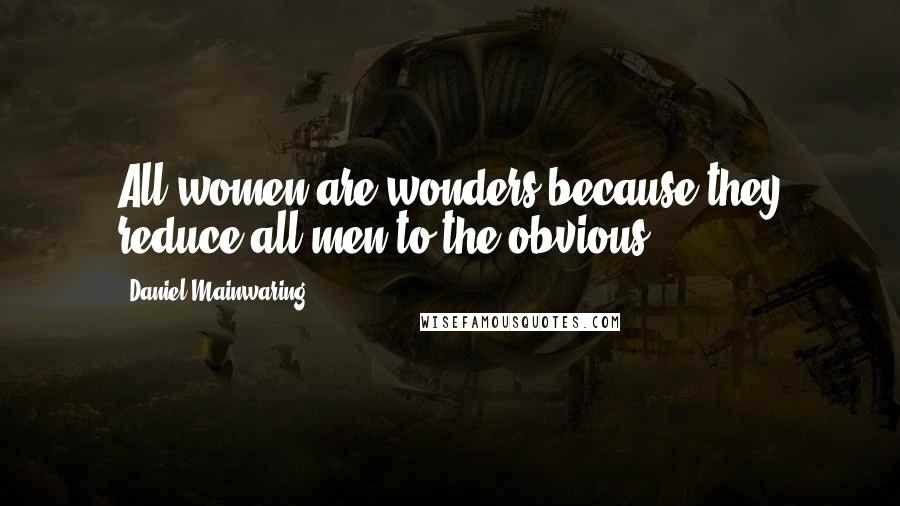 Daniel Mainwaring Quotes: All women are wonders because they reduce all men to the obvious.