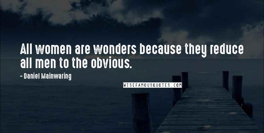 Daniel Mainwaring Quotes: All women are wonders because they reduce all men to the obvious.