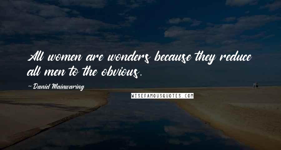 Daniel Mainwaring Quotes: All women are wonders because they reduce all men to the obvious.