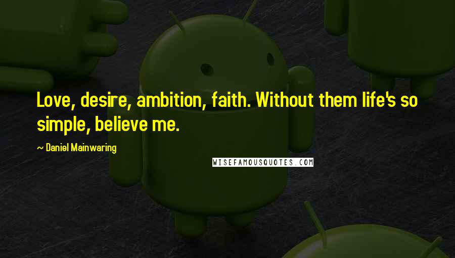 Daniel Mainwaring Quotes: Love, desire, ambition, faith. Without them life's so simple, believe me.