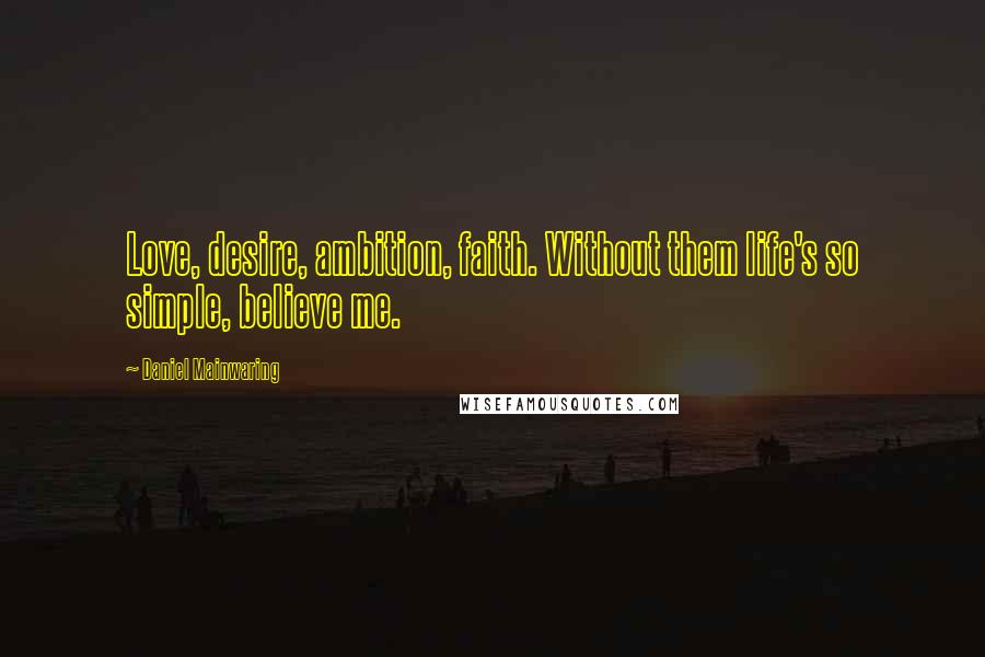 Daniel Mainwaring Quotes: Love, desire, ambition, faith. Without them life's so simple, believe me.