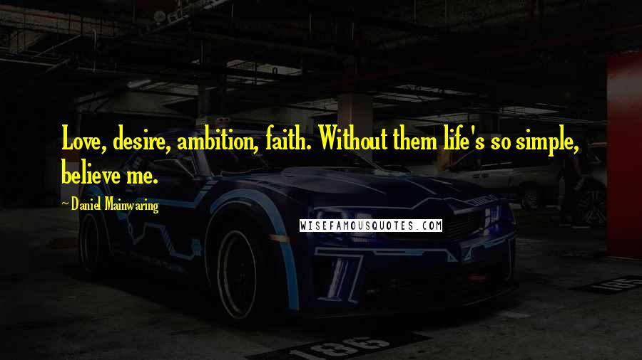 Daniel Mainwaring Quotes: Love, desire, ambition, faith. Without them life's so simple, believe me.