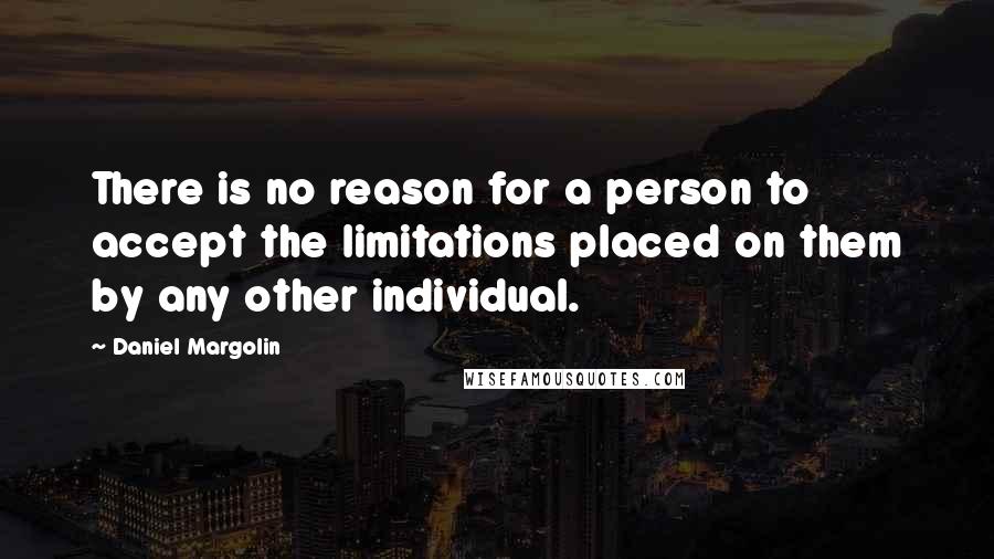 Daniel Margolin Quotes: There is no reason for a person to accept the limitations placed on them by any other individual.