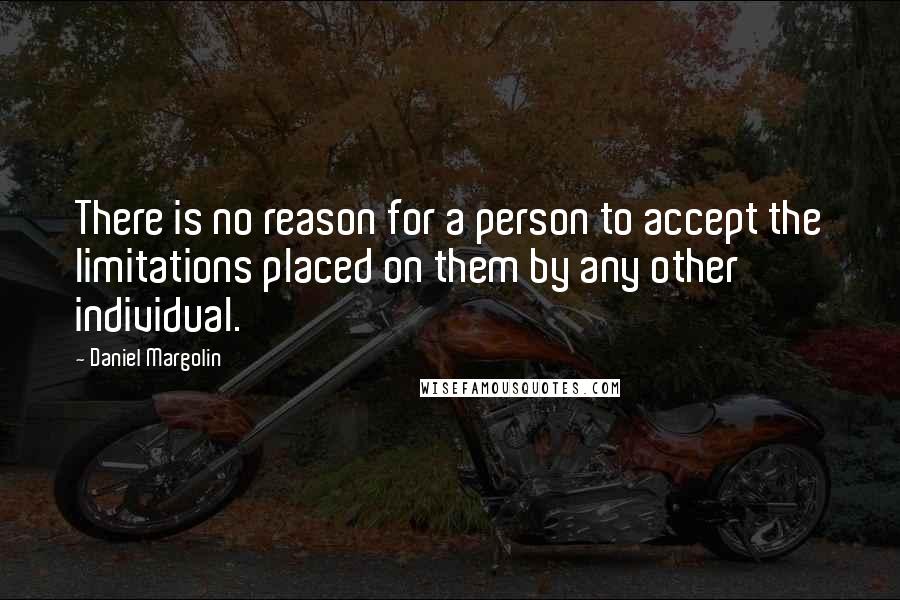 Daniel Margolin Quotes: There is no reason for a person to accept the limitations placed on them by any other individual.