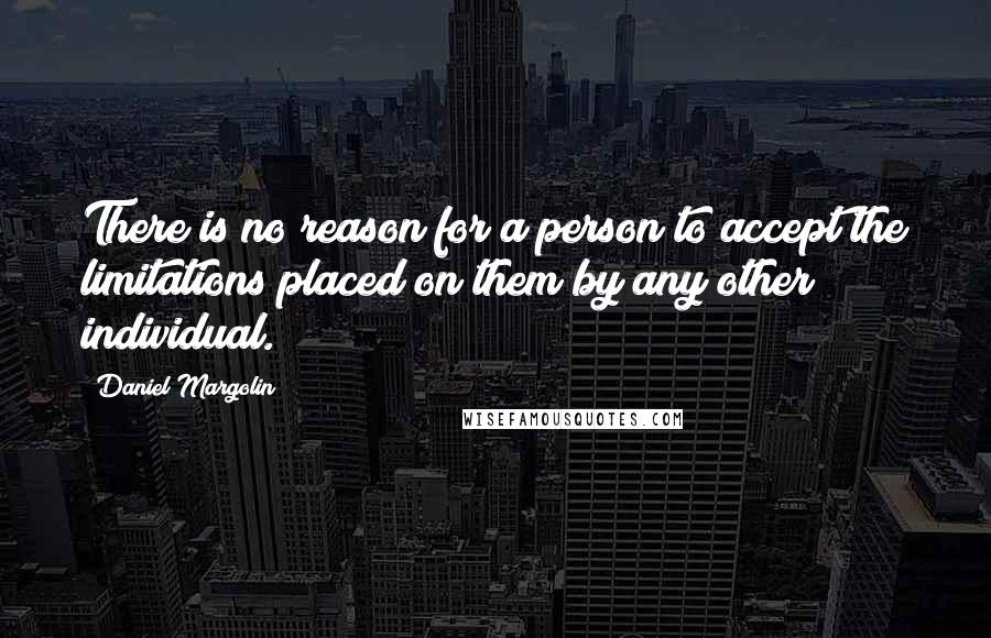 Daniel Margolin Quotes: There is no reason for a person to accept the limitations placed on them by any other individual.