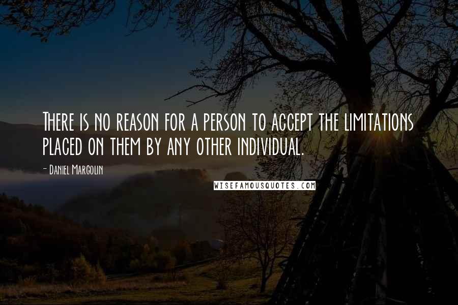 Daniel Margolin Quotes: There is no reason for a person to accept the limitations placed on them by any other individual.
