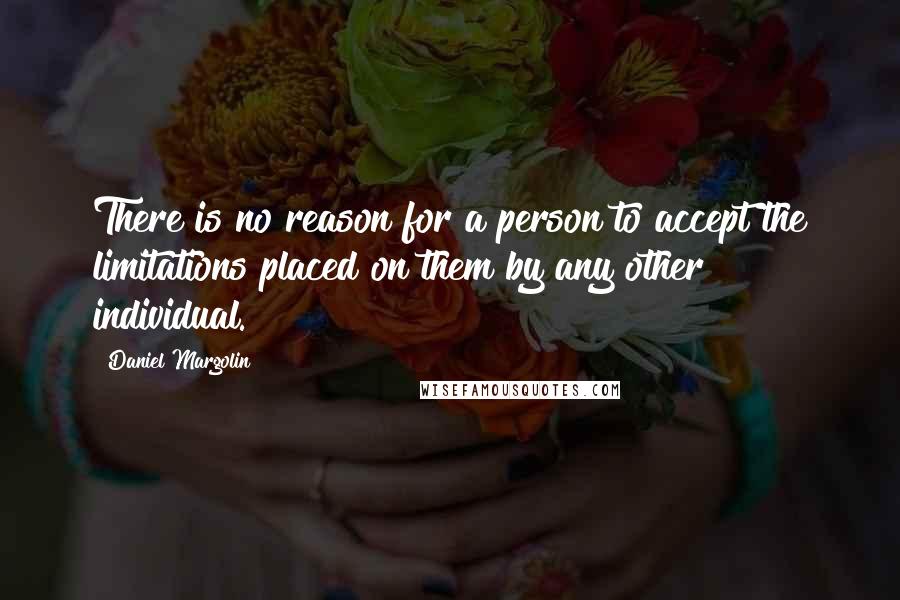 Daniel Margolin Quotes: There is no reason for a person to accept the limitations placed on them by any other individual.