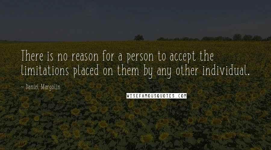 Daniel Margolin Quotes: There is no reason for a person to accept the limitations placed on them by any other individual.