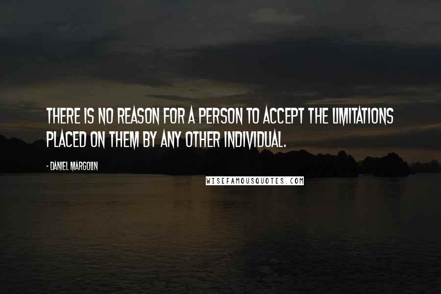 Daniel Margolin Quotes: There is no reason for a person to accept the limitations placed on them by any other individual.