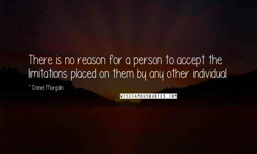 Daniel Margolin Quotes: There is no reason for a person to accept the limitations placed on them by any other individual.