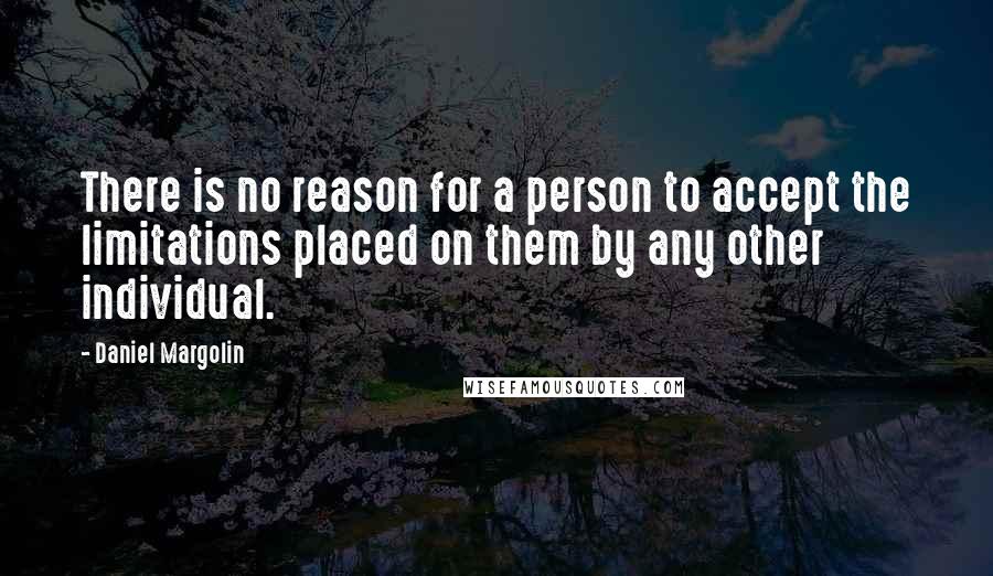 Daniel Margolin Quotes: There is no reason for a person to accept the limitations placed on them by any other individual.