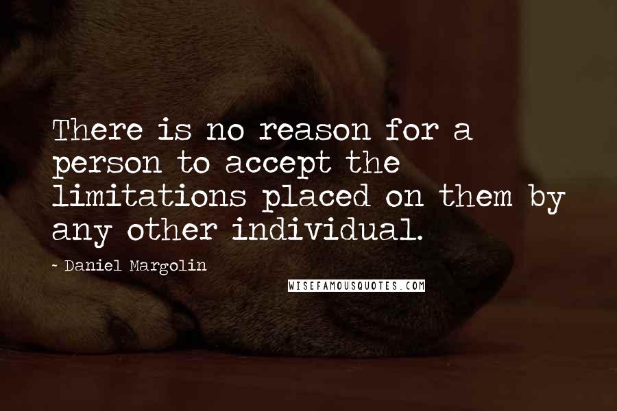 Daniel Margolin Quotes: There is no reason for a person to accept the limitations placed on them by any other individual.