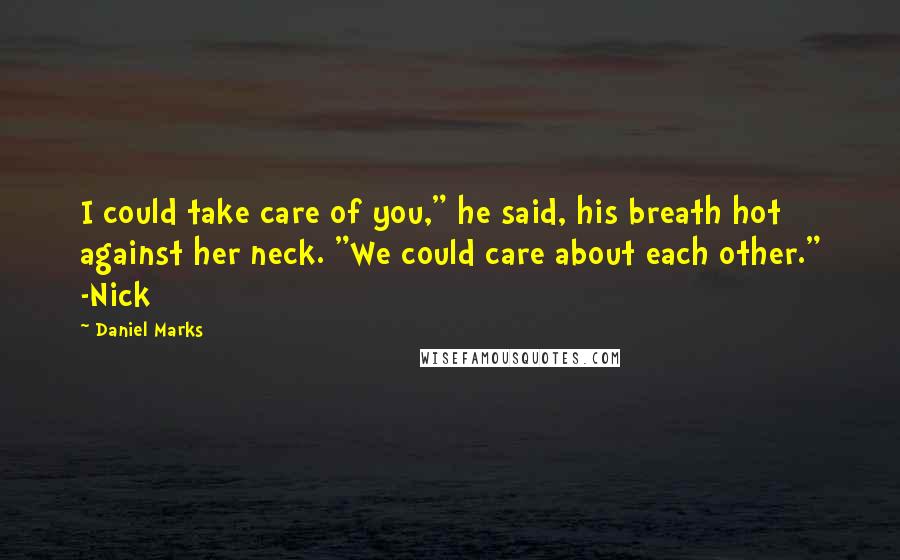 Daniel Marks Quotes: I could take care of you," he said, his breath hot against her neck. "We could care about each other." -Nick