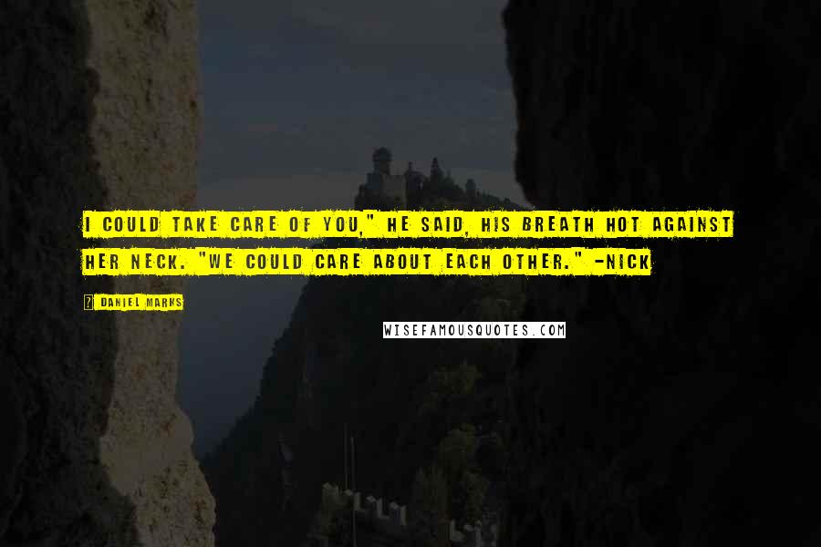 Daniel Marks Quotes: I could take care of you," he said, his breath hot against her neck. "We could care about each other." -Nick